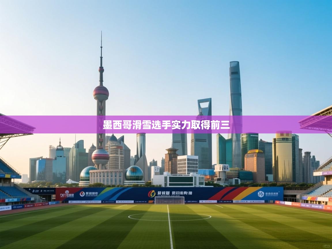 蓝鲸体育直播电脑版-墨西哥滑雪选手实力取得前三 第4张