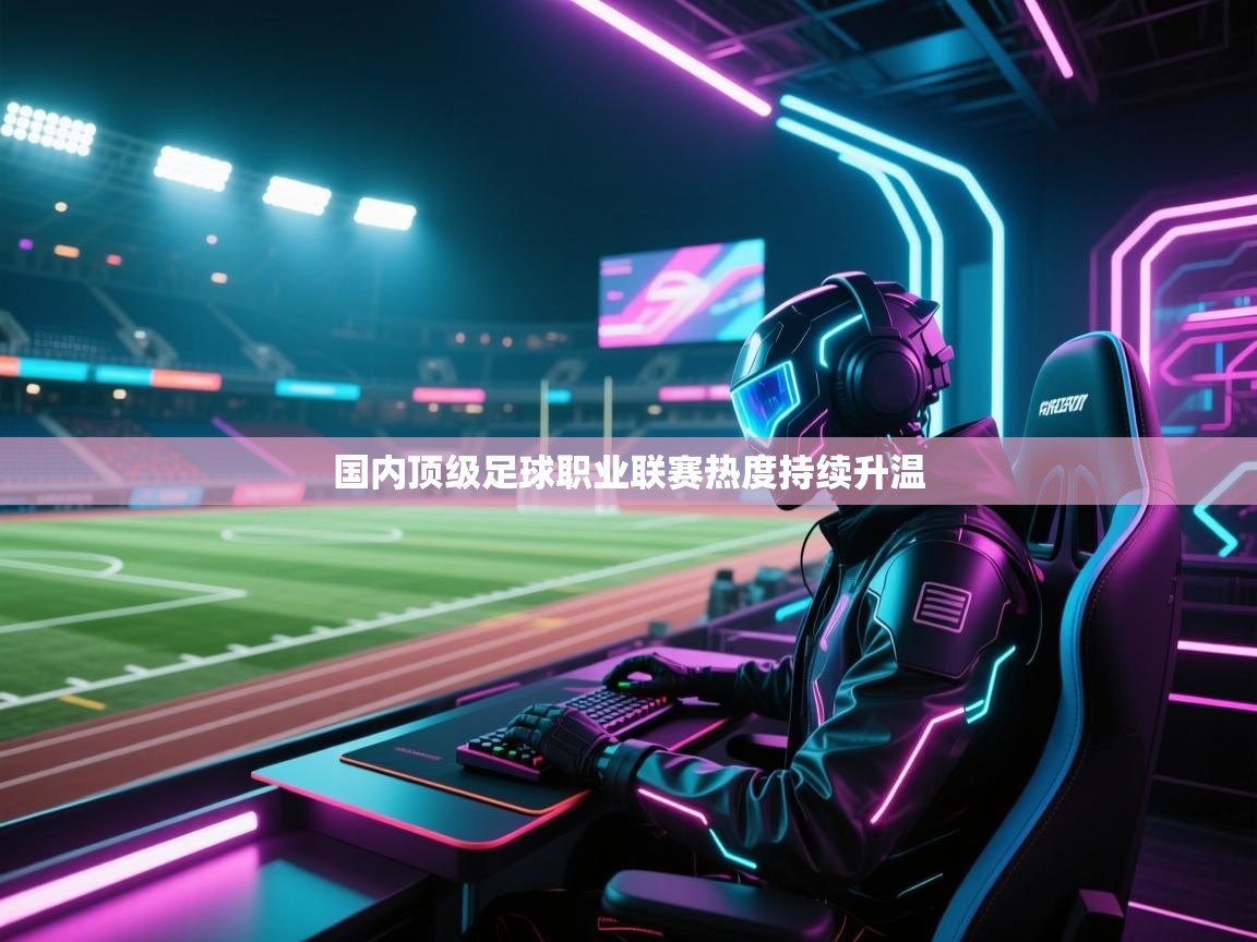 蓝鲸体育直播电脑版-国内顶级足球职业联赛热度持续升温  第1张