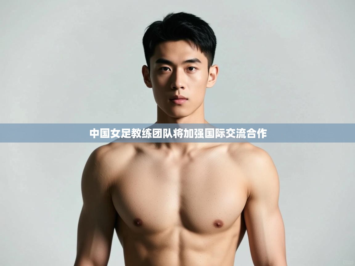 蓝鲸体育直播在线观看免费版-中国女足教练团队将加强国际交流合作  第1张