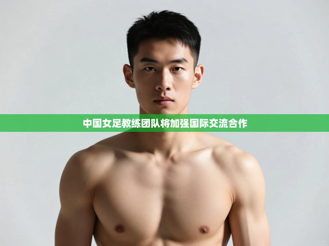 蓝鲸体育直播在线观看免费版-中国女足教练团队将加强国际交流合作  第4张