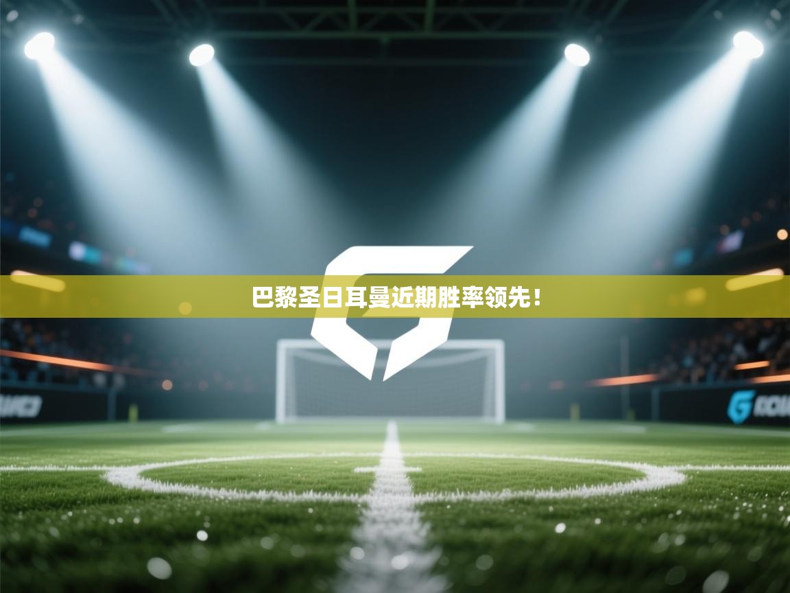 蓝鲸体育在线直播免费观看-巴黎圣日耳曼近期胜率领先! 第4张