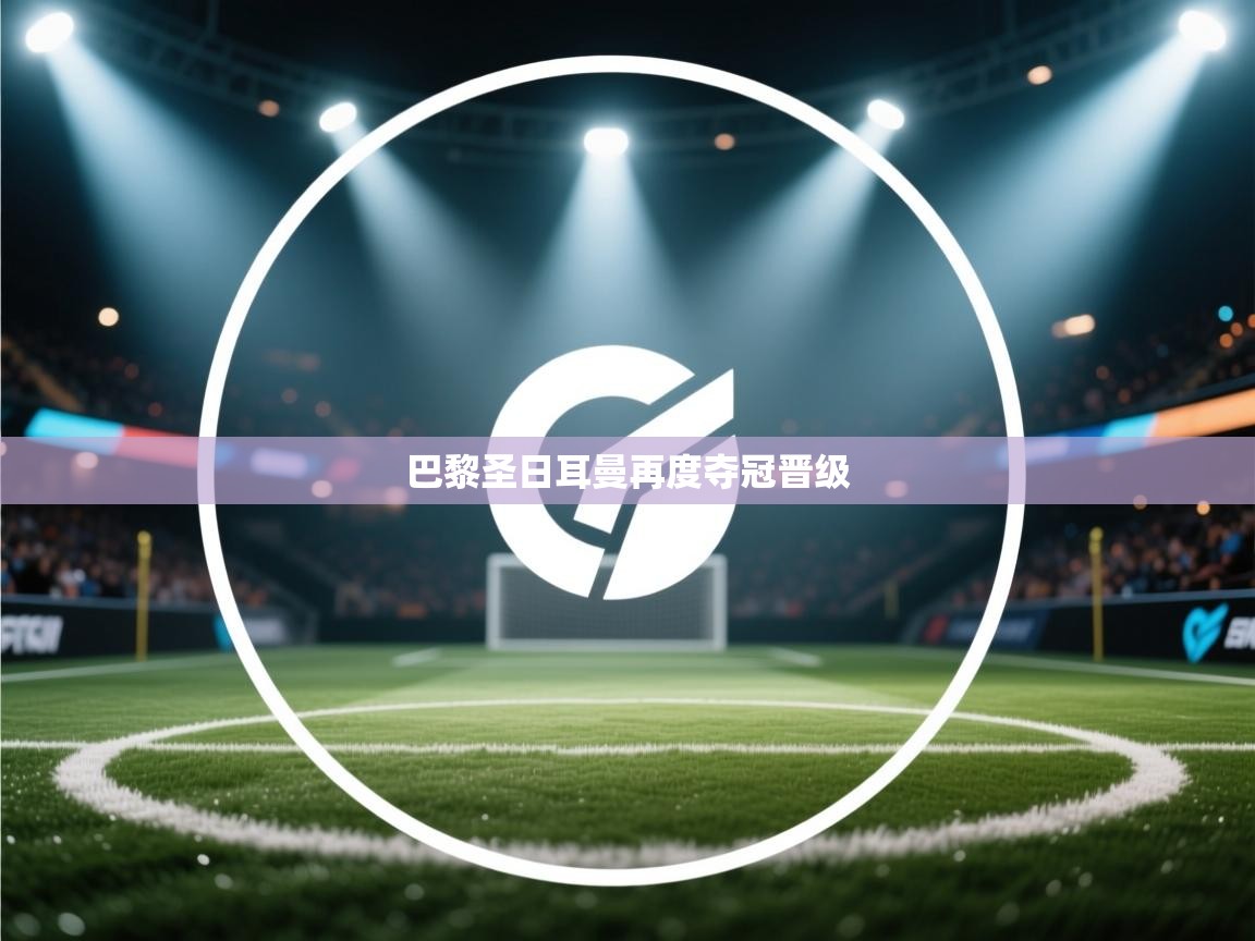 蓝鲸体育直播-巴黎圣日耳曼再度夺冠晋级  第1张