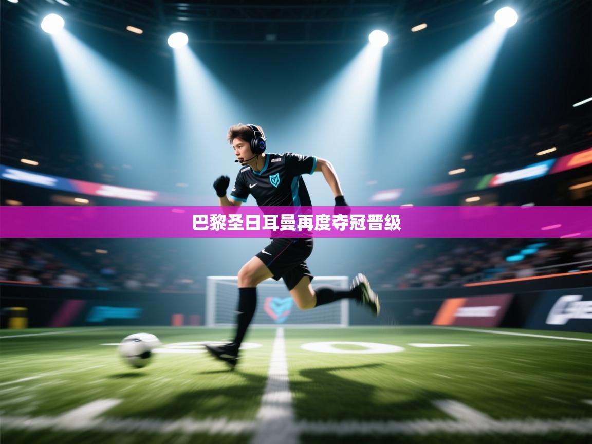 蓝鲸体育直播-巴黎圣日耳曼再度夺冠晋级  第4张