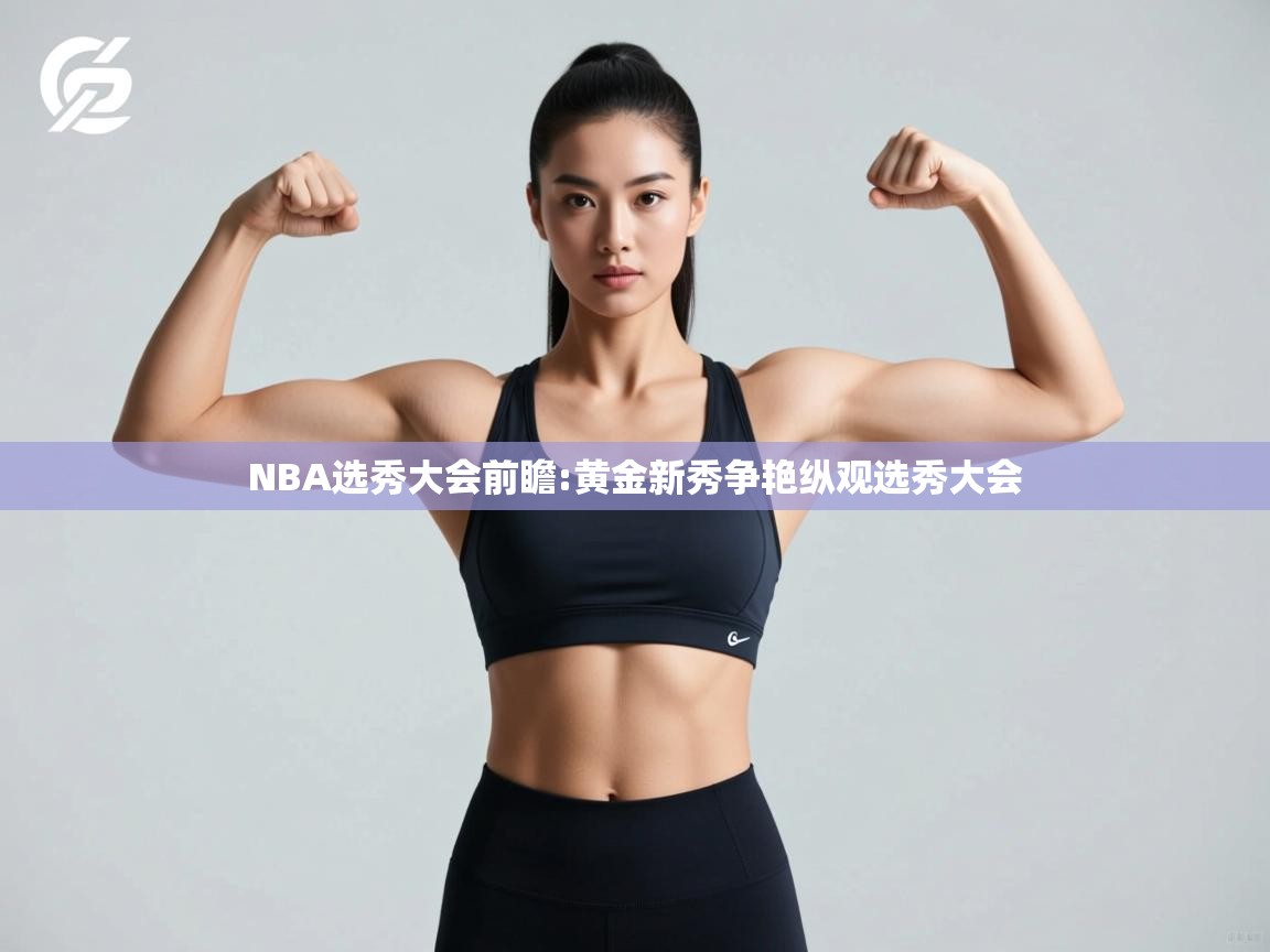 蓝鲸体育足球直播在线观看-NBA选秀大会前瞻:黄金新秀争艳纵观选秀大会  第2张