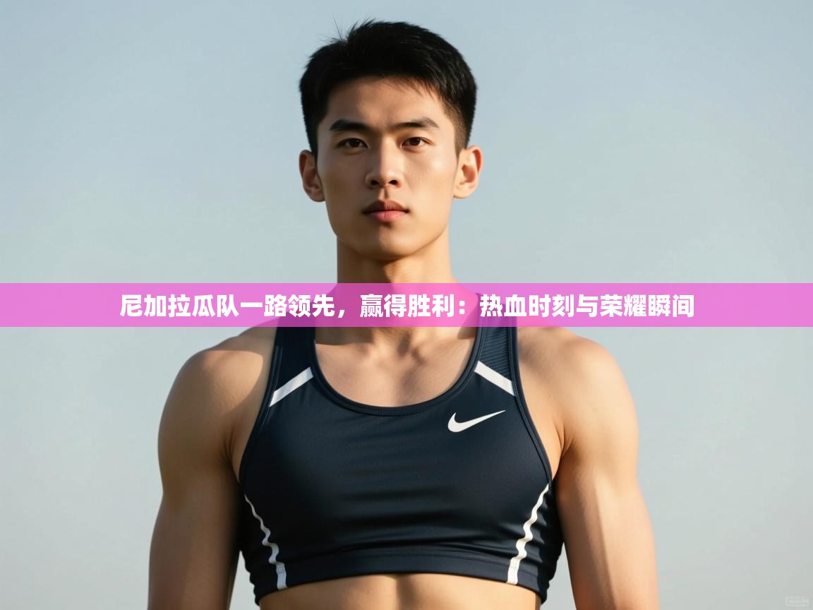 蓝鲸体育直播在线观看免费-尼加拉瓜队一路领先,赢得胜利:热血时刻与荣耀瞬间 第1张