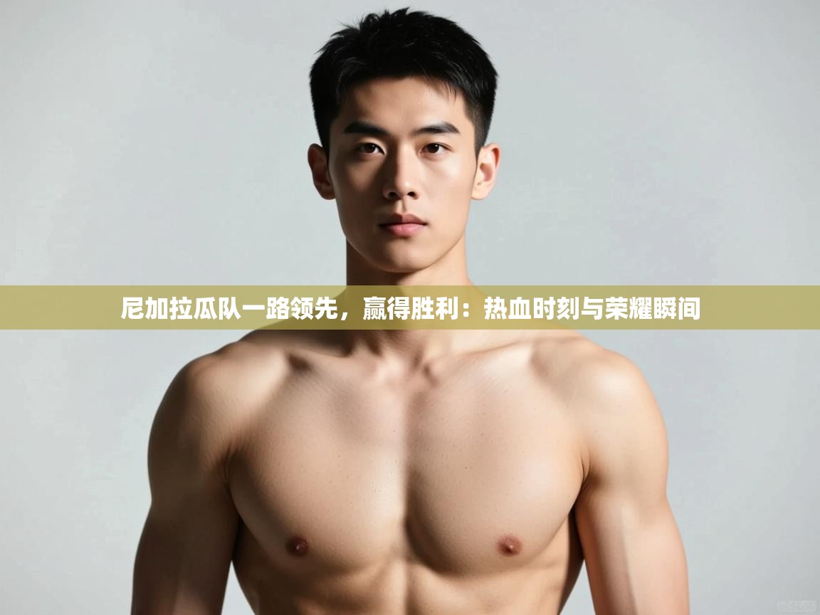 蓝鲸体育直播在线观看免费-尼加拉瓜队一路领先,赢得胜利:热血时刻与荣耀瞬间 第2张