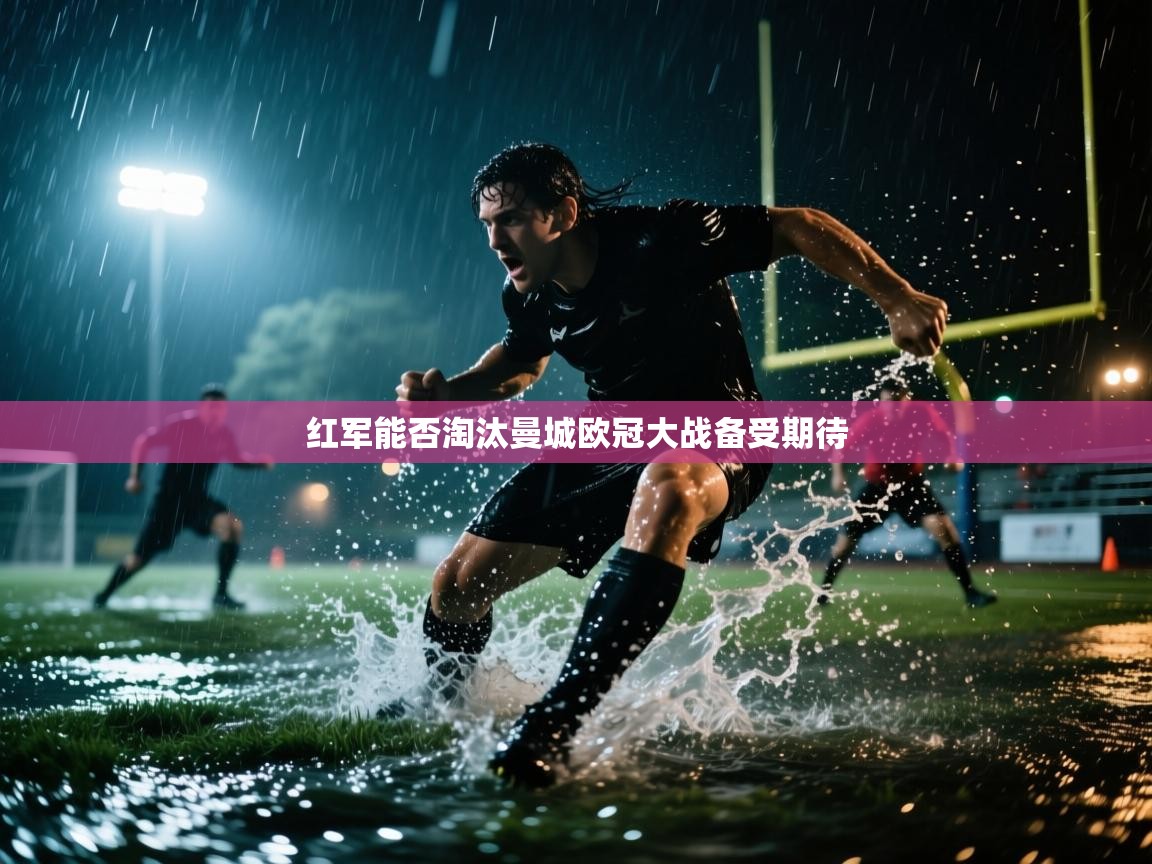 蓝鲸体育足球直播-红军能否淘汰曼城欧冠大战备受期待 第2张