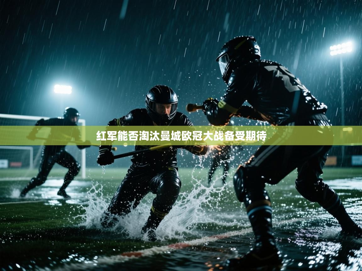 蓝鲸体育足球直播-红军能否淘汰曼城欧冠大战备受期待 第3张