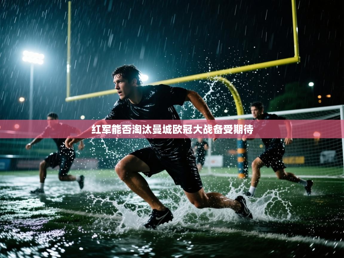 蓝鲸体育足球直播-红军能否淘汰曼城欧冠大战备受期待 第4张