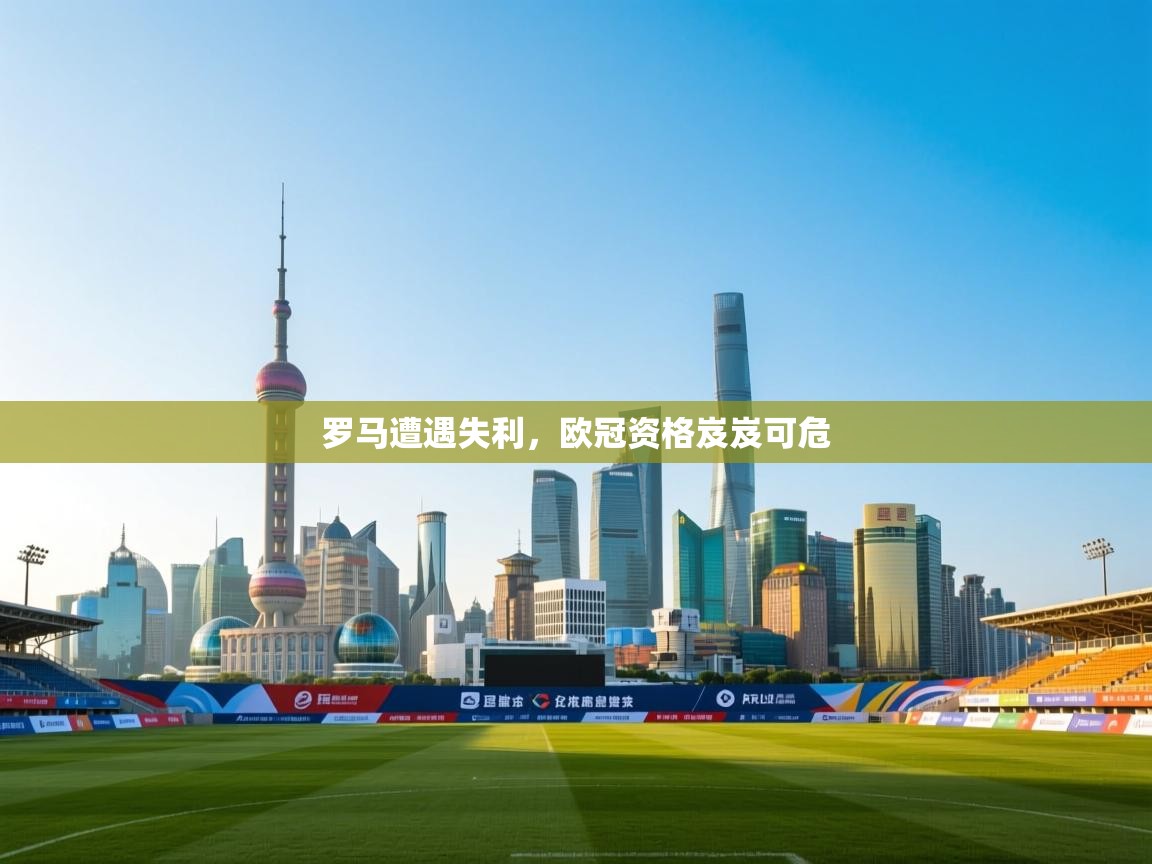 蓝鲸体育网页-罗马遭遇失利,欧冠资格岌岌可危 第2张