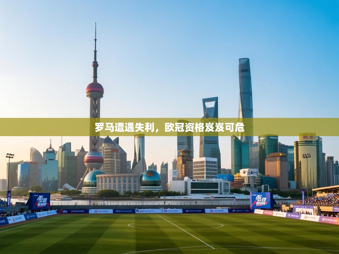 蓝鲸体育网页-罗马遭遇失利,欧冠资格岌岌可危 第4张