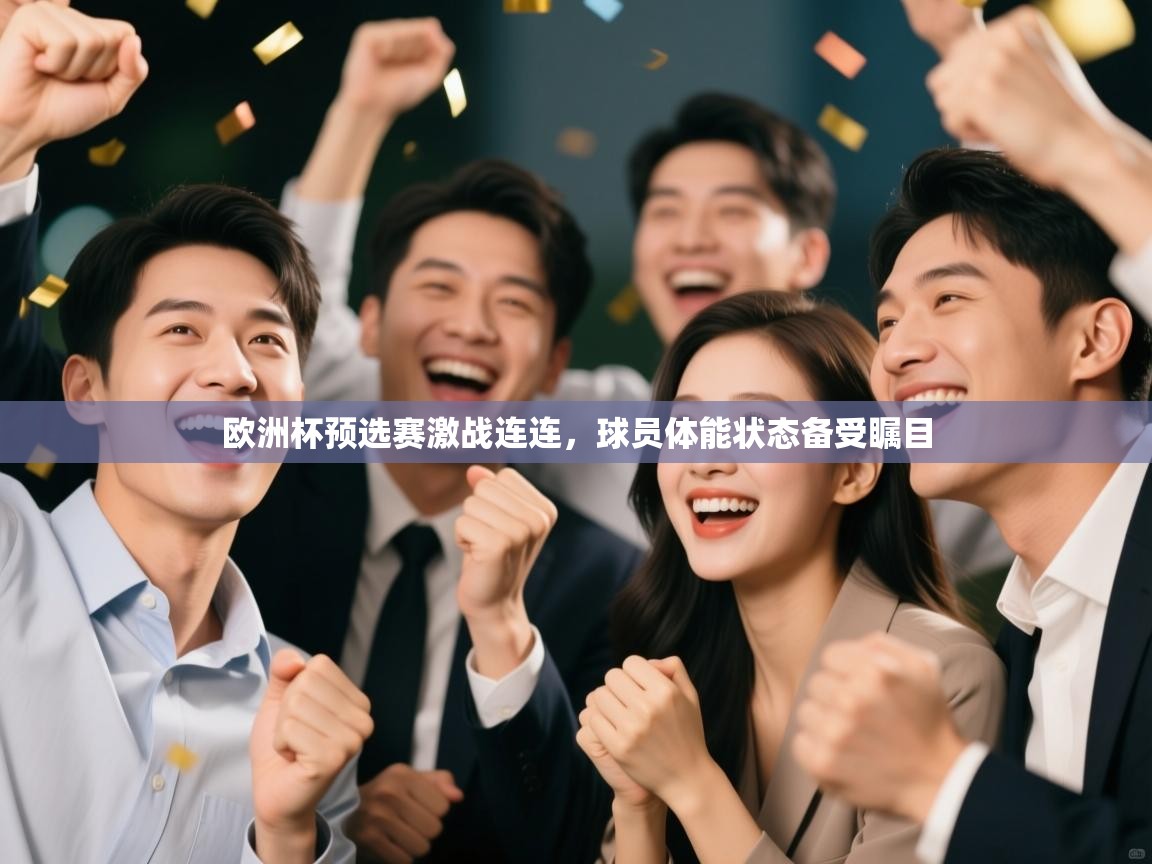 蓝鲸体育足球直播在线观看-欧洲杯预选赛激战连连，球员体能状态备受瞩目  第1张