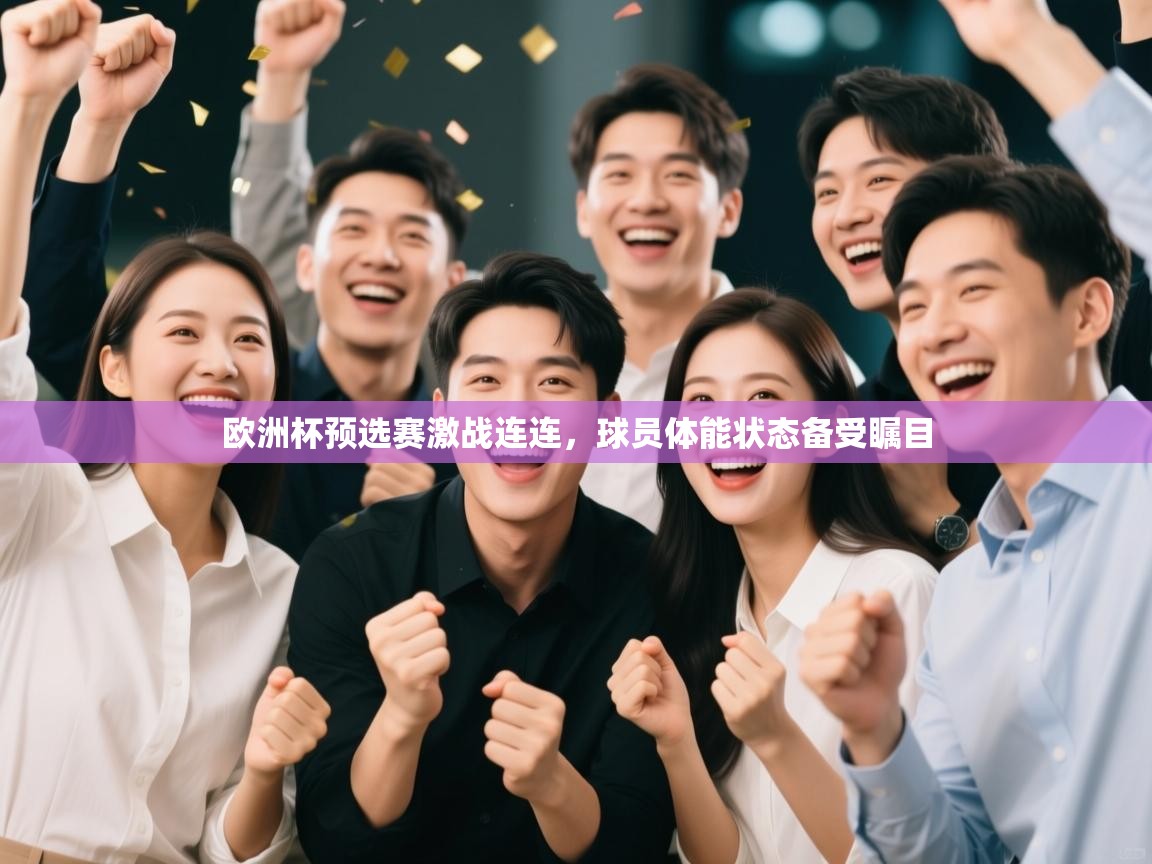 蓝鲸体育足球直播在线观看-欧洲杯预选赛激战连连，球员体能状态备受瞩目  第2张
