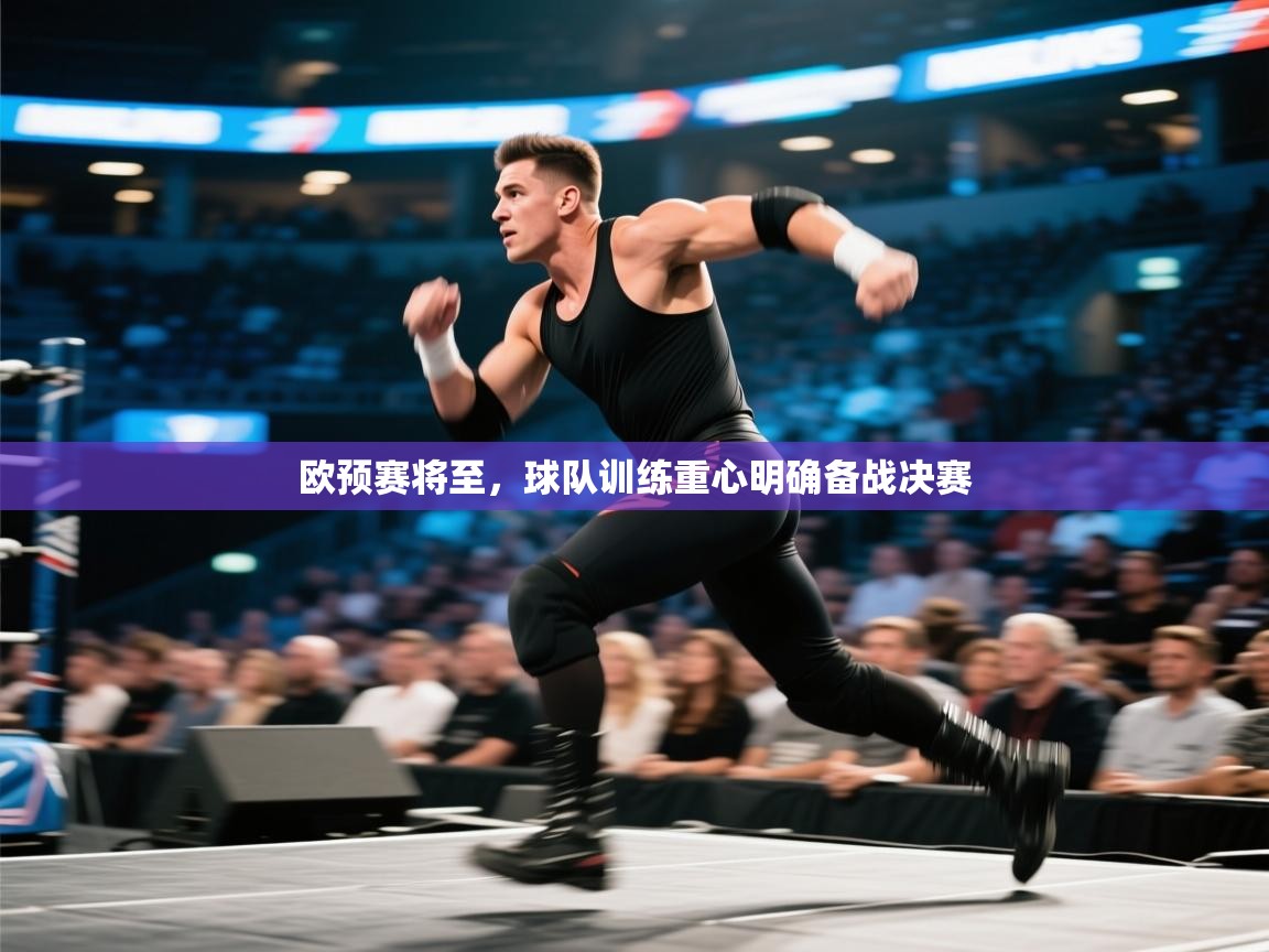 蓝鲸体育app安卓版-欧预赛将至,球队训练重心明确备战决赛 第1张