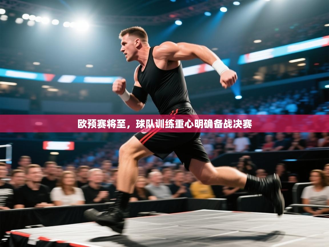 蓝鲸体育app安卓版-欧预赛将至,球队训练重心明确备战决赛 第2张