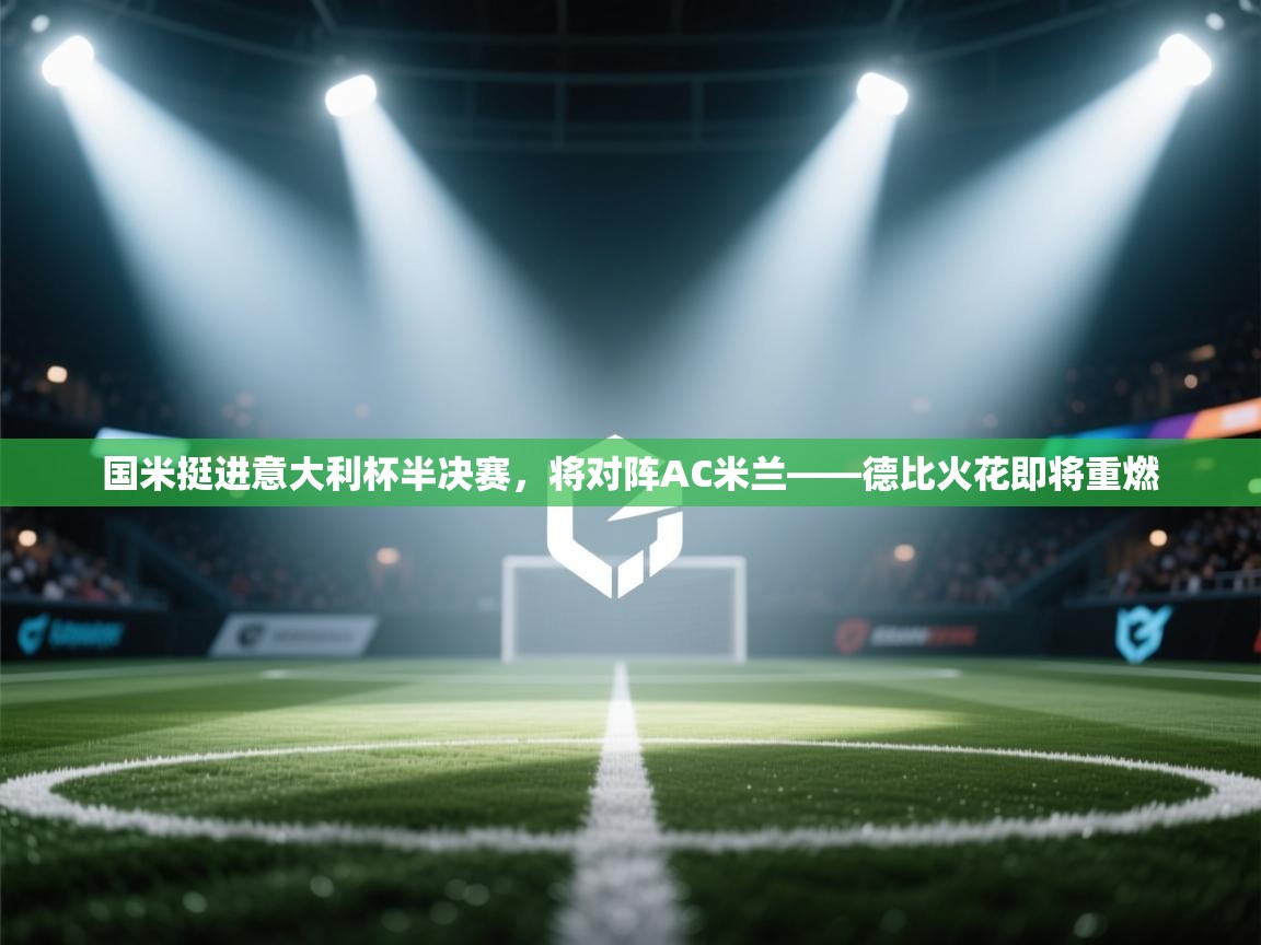 蓝鲸体育直播在线观看免费-国米挺进意大利杯半决赛，将对阵AC米兰——德比火花即将重燃  第1张