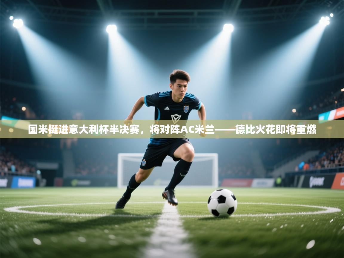蓝鲸体育直播在线观看免费-国米挺进意大利杯半决赛，将对阵AC米兰——德比火花即将重燃  第3张