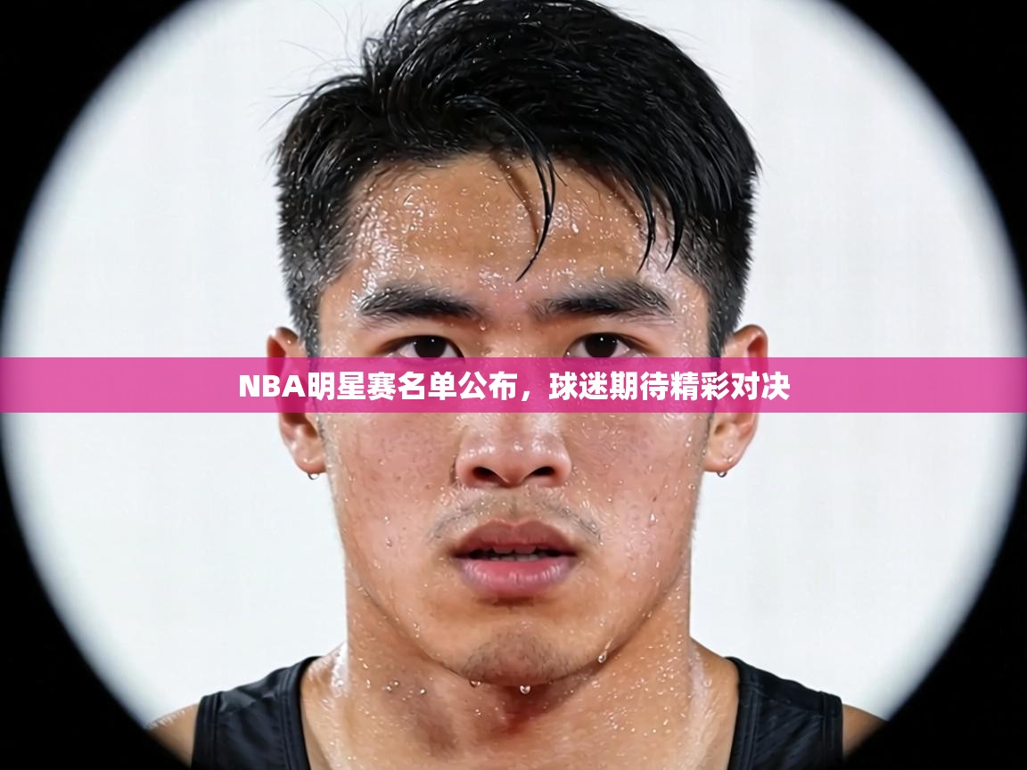 蓝鲸体育直播在线观看免费-NBA明星赛名单公布，球迷期待精彩对决  第2张